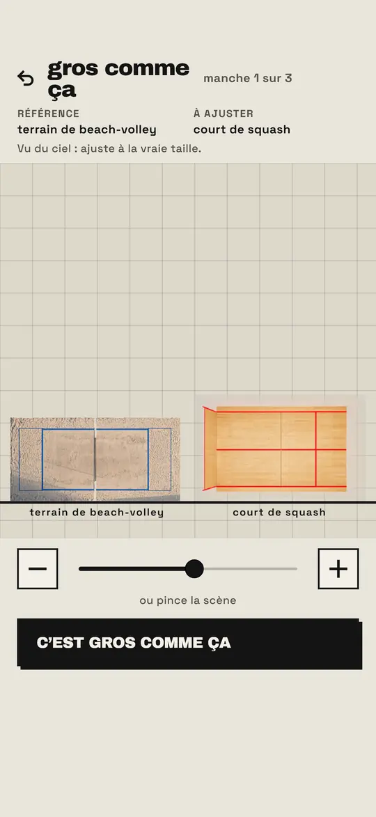 L’écran Gros comme ça, manche 1 sur 3 : un terrain de beach-volley et un court de squash vus du ciel, un curseur pour ajuster l’un des deux, et un bouton C’est gros comme ça.